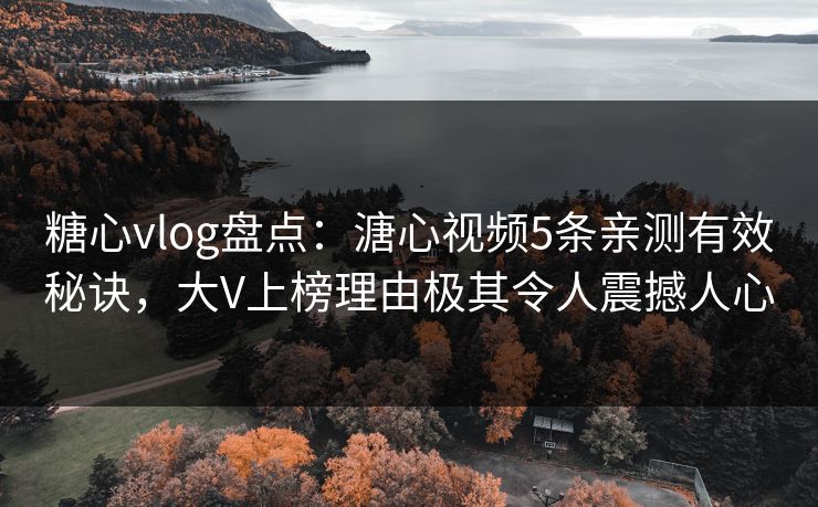 糖心vlog盘点:溏心视频5条亲测有效秘诀,大V上榜理由极其令人震撼人心