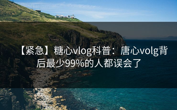 【紧急】糖心vlog科普：唐心volg背后最少99%的人都误会了