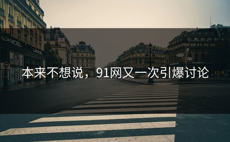 本来不想说，91网又一次引爆讨论